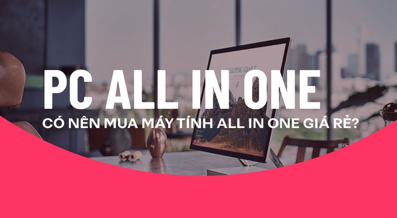 Máy tính All in One là gì, có nên mua máy tính All in One giá rẻ hay không?
